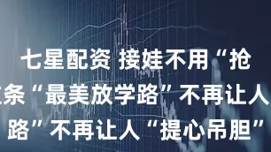 七星配资 接娃不用“抢车位”！这条“最美放学路”不再让人“提心吊胆”