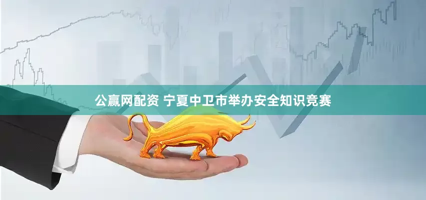 公赢网配资 宁夏中卫市举办安全知识竞赛