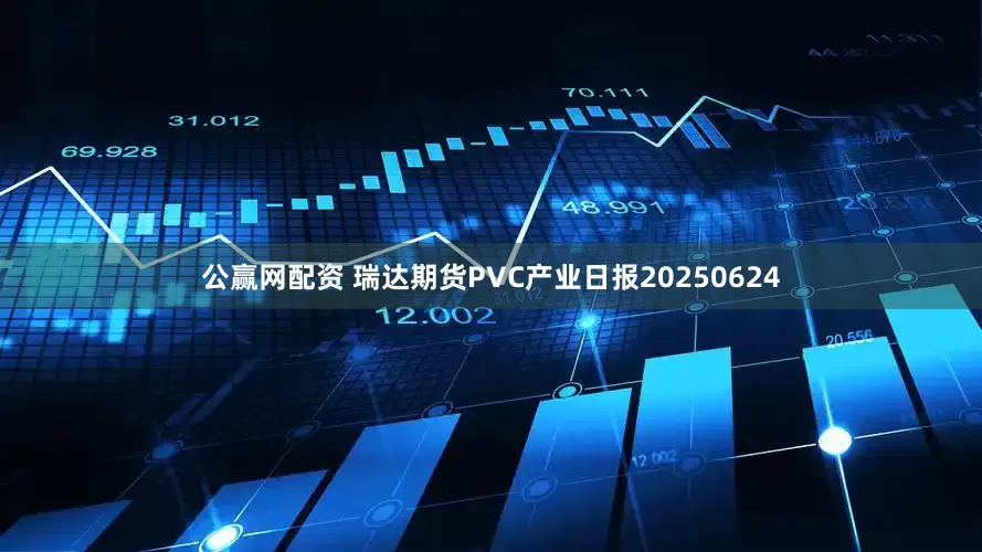 公赢网配资 瑞达期货PVC产业日报20250624