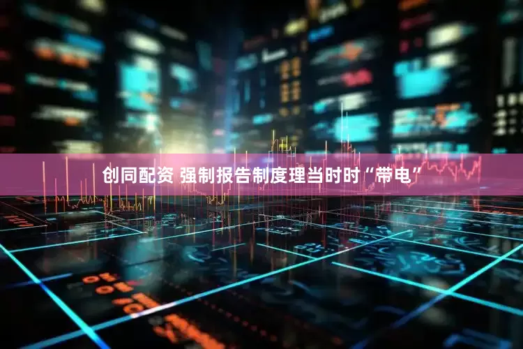 创同配资 强制报告制度理当时时“带电”