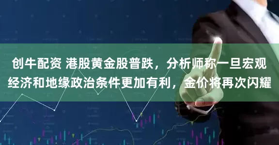 创牛配资 港股黄金股普跌，分析师称一旦宏观经济和地缘政治条件更加有利，金价将再次闪耀
