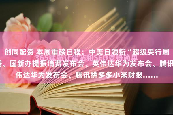 创同配资 本周重磅日程：中美日领衔“超级央行周”、中国2月经济数据、国新办提振消费发布会、英伟达华为发布会、腾讯拼多多小米财报......
