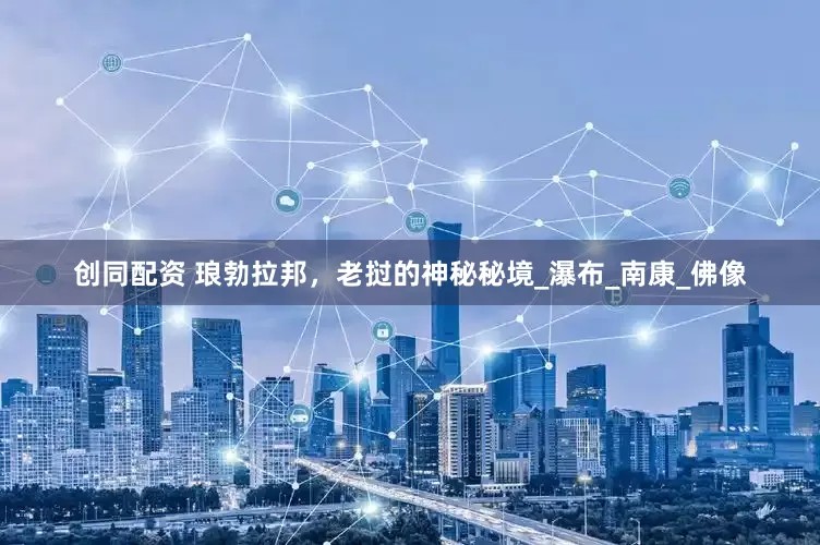 创同配资 琅勃拉邦，老挝的神秘秘境_瀑布_南康_佛像