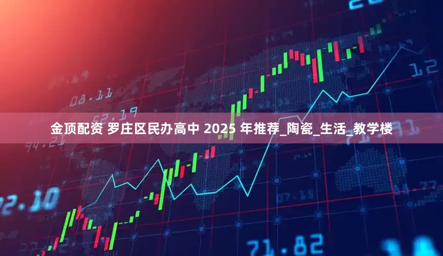 金顶配资 罗庄区民办高中 2025 年推荐_陶瓷_生活_教学楼