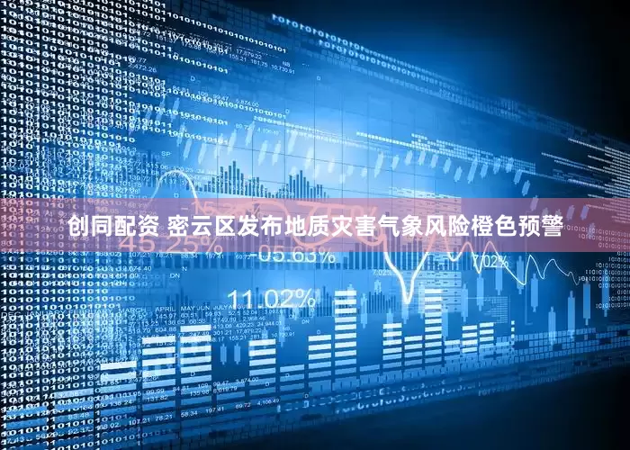 创同配资 密云区发布地质灾害气象风险橙色预警