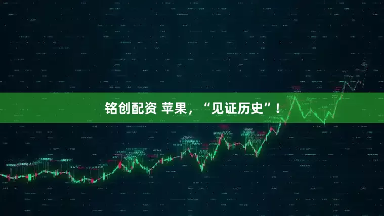 铭创配资 苹果，“见证历史”！