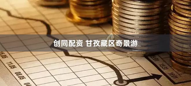 创同配资 甘孜藏区奇景游