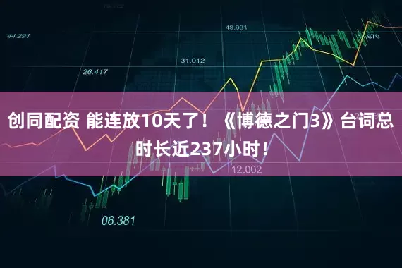 创同配资 能连放10天了!《博德之门3》台词总时长近237小时!
