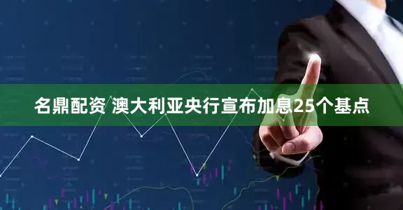 名鼎配资 澳大利亚央行宣布加息25个基点