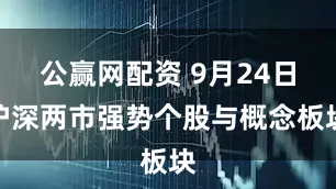 公赢网配资 9月24日沪深两市强势个股与概念板块